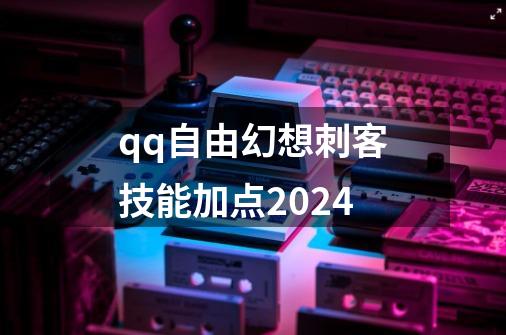 qq自由幻想刺客技能加点2024-第1张-游戏相关-话依网