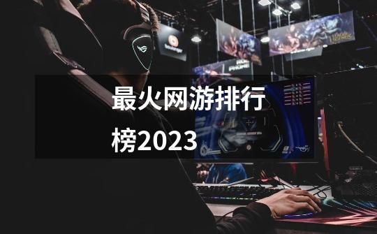 最火网游排行榜2023-第1张-游戏相关-话依网