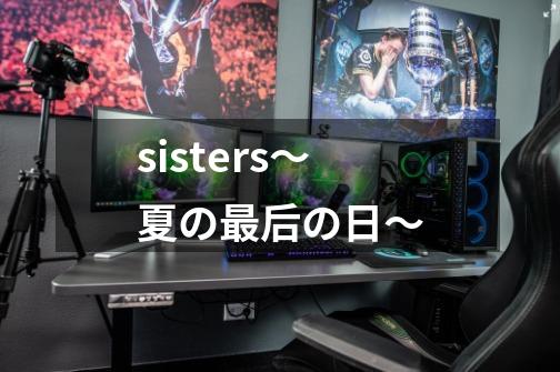 sisters～夏の最后の日～-第1张-游戏相关-话依网
