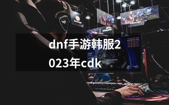 dnf手游韩服2023年cdk-第1张-游戏相关-话依网