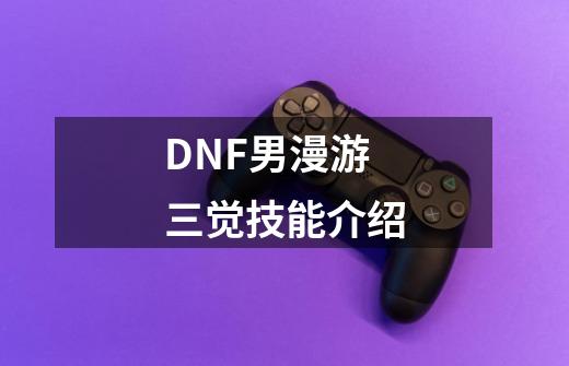 DNF男漫游三觉技能介绍-第1张-游戏相关-话依网