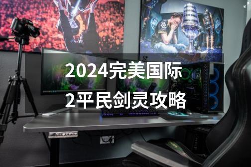 2024完美国际2平民剑灵攻略-第1张-游戏相关-话依网