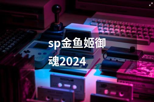 sp金鱼姬御魂2024-第1张-游戏相关-话依网