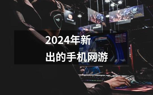 2024年新出的手机网游-第1张-游戏相关-话依网