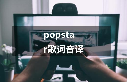popstar歌词音译-第1张-游戏相关-话依网