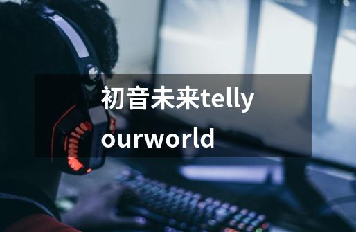初音未来tellyourworld-第1张-游戏相关-话依网