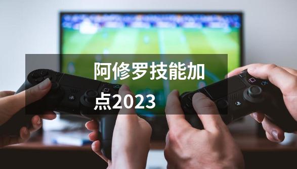 阿修罗技能加点2023-第1张-游戏相关-话依网