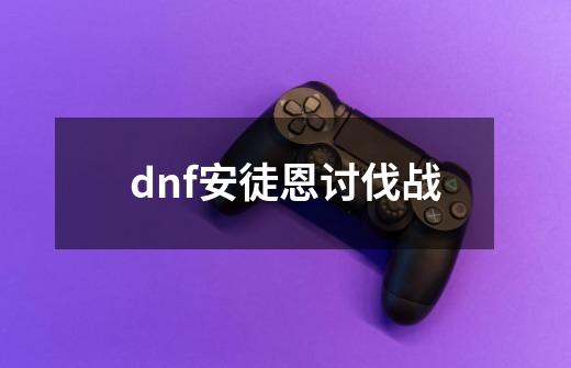 dnf安徒恩讨伐战-第1张-游戏相关-话依网