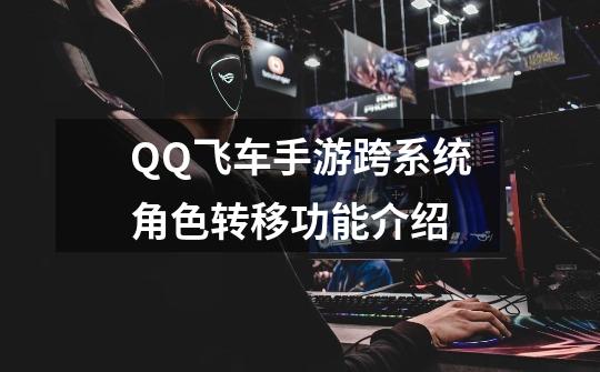 QQ飞车手游跨系统角色转移功能介绍-第1张-游戏相关-话依网