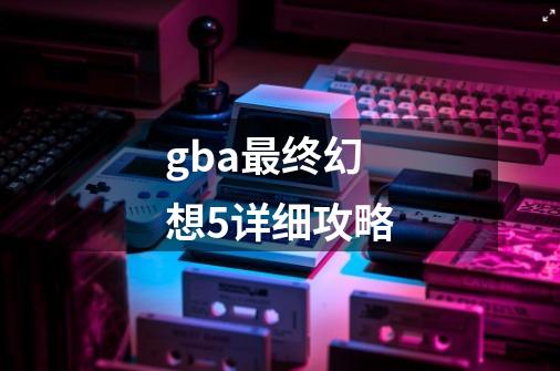 gba最终幻想5详细攻略-第1张-游戏相关-话依网