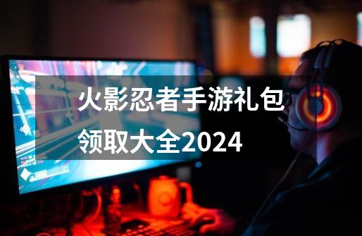 火影忍者手游礼包领取大全2024-第1张-游戏相关-话依网