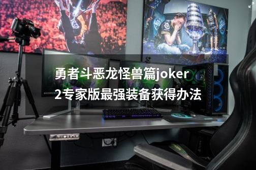 勇者斗恶龙怪兽篇joker2专家版最强装备获得办法-第1张-游戏相关-话依网
