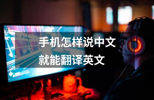 手机怎样说中文就能翻译英文-第1张-游戏相关-话依网