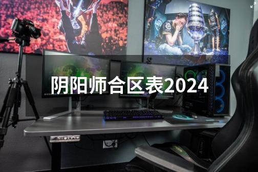 阴阳师合区表2024-第1张-游戏相关-话依网