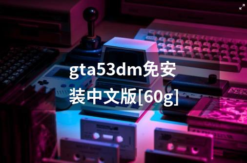 gta53dm免安装中文版[60g]-第1张-游戏相关-话依网