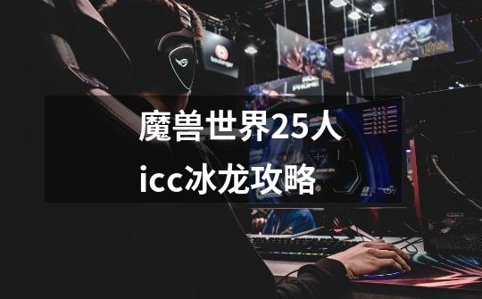 魔兽世界25人icc冰龙攻略-第1张-游戏相关-话依网