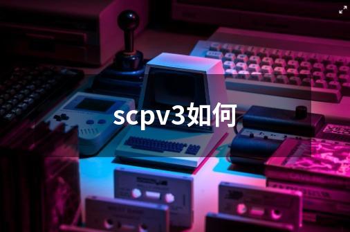 scpv3如何-第1张-游戏相关-话依网