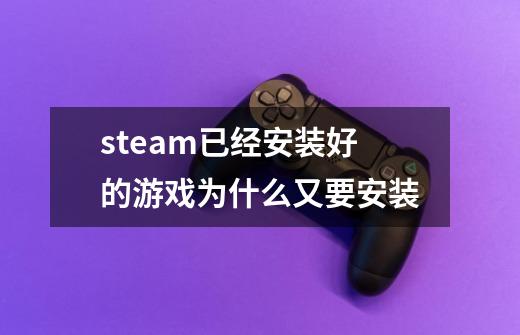 steam已经安装好的游戏为什么又要安装-第1张-游戏相关-话依网