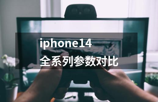 iphone14全系列参数对比-第1张-游戏相关-话依网