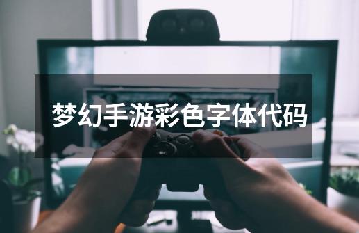 梦幻手游彩色字体代码-第1张-游戏相关-话依网