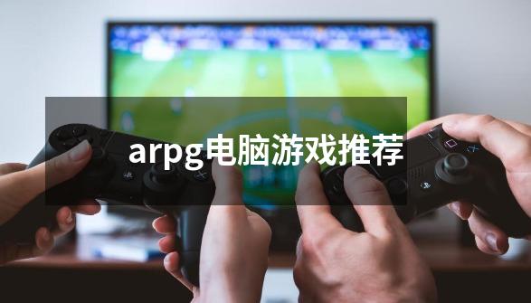 arpg电脑游戏推荐-第1张-游戏相关-话依网