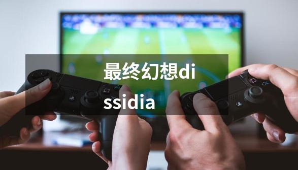 最终幻想dissidia-第1张-游戏相关-话依网