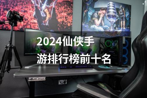 2024仙侠手游排行榜前十名-第1张-游戏相关-话依网