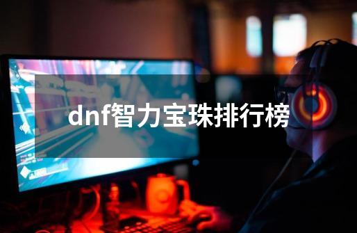 dnf智力宝珠排行榜-第1张-游戏相关-话依网