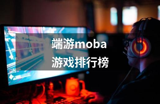 端游moba游戏排行榜-第1张-游戏相关-话依网