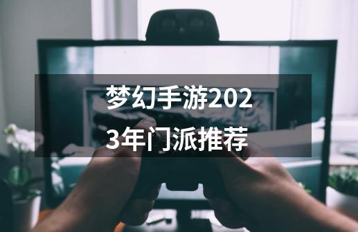 梦幻手游2023年门派推荐-第1张-游戏相关-话依网