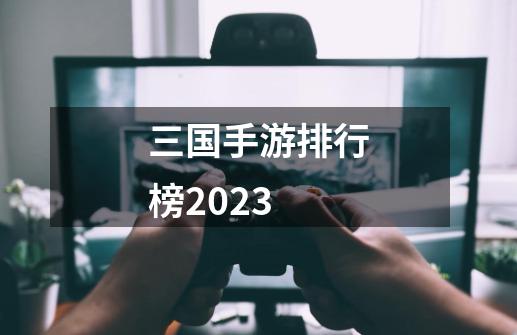 三国手游排行榜2023-第1张-游戏相关-话依网