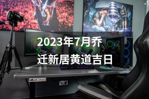 2023年7月乔迁新居黄道吉日-第1张-游戏相关-话依网