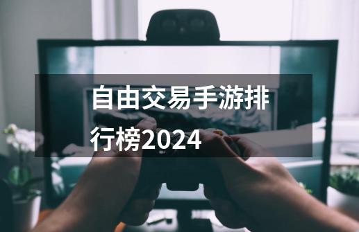 自由交易手游排行榜2024-第1张-游戏相关-话依网