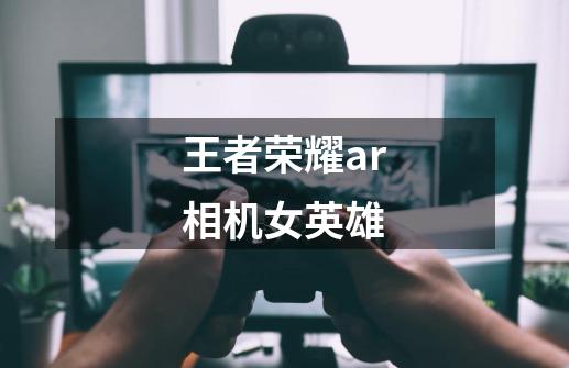 王者荣耀ar相机女英雄-第1张-游戏相关-话依网