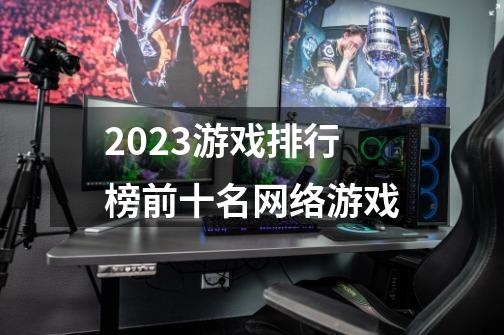 2023游戏排行榜前十名网络游戏-第1张-游戏相关-话依网