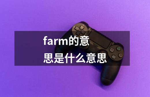 farm的意思是什么意思-第1张-游戏相关-话依网