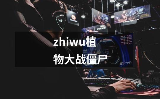 zhiwu植物大战僵尸-第1张-游戏相关-话依网