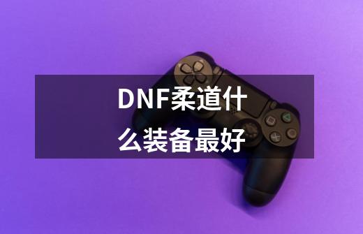 DNF柔道什么装备最好-第1张-游戏相关-话依网