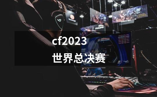 cf2023世界总决赛-第1张-游戏相关-话依网