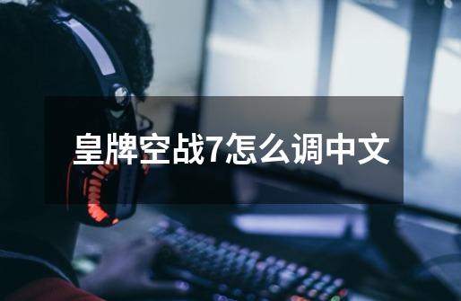 皇牌空战7怎么调中文-第1张-游戏相关-话依网