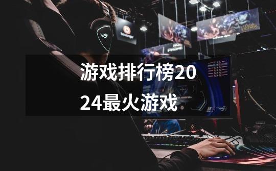 游戏排行榜2024最火游戏-第1张-游戏相关-话依网