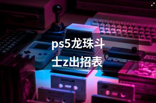 ps5龙珠斗士z出招表-第1张-游戏相关-话依网