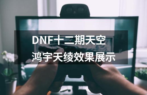 DNF十二期天空鸿宇天绫效果展示-第1张-游戏相关-话依网