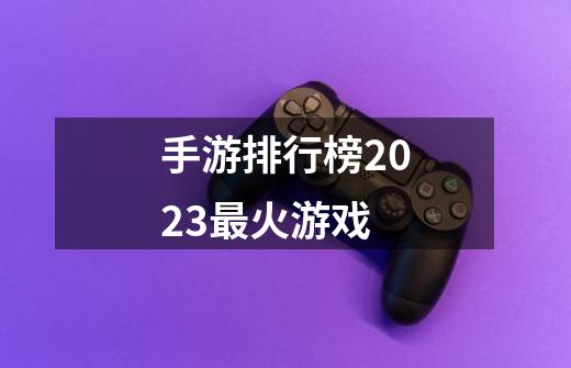 手游排行榜2023最火游戏-第1张-游戏相关-话依网