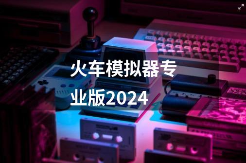 火车模拟器专业版2024-第1张-游戏相关-话依网