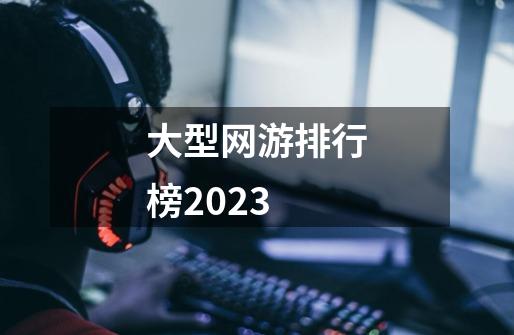 大型网游排行榜2023-第1张-游戏相关-话依网