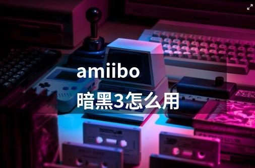 amiibo暗黑3怎么用-第1张-游戏相关-话依网