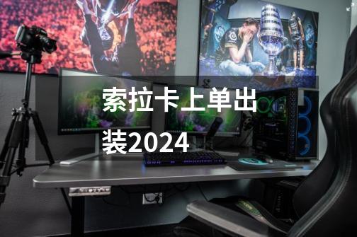 索拉卡上单出装2024-第1张-游戏相关-话依网