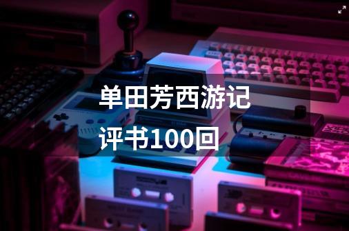 单田芳西游记评书100回-第1张-游戏相关-话依网