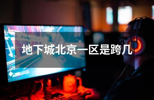 地下城北京一区是跨几-第1张-游戏相关-话依网